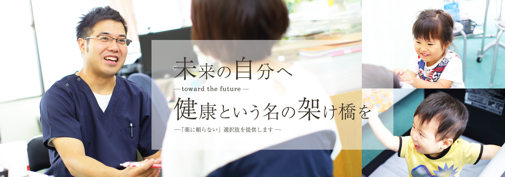 未来の自分へtoward the future健康という名の架け橋を「薬に頼らない」選択肢を提供します